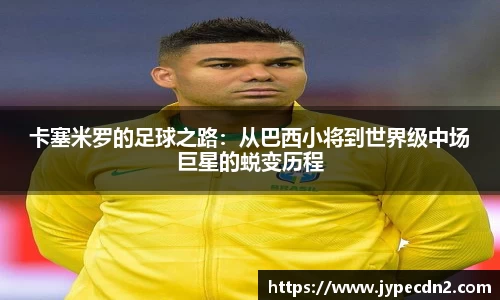 卡塞米罗的足球之路:从巴西小将到世界级中场巨星的蜕变历程