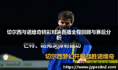 切尔西与诺维奇精彩对决直播全程回顾与赛后分析